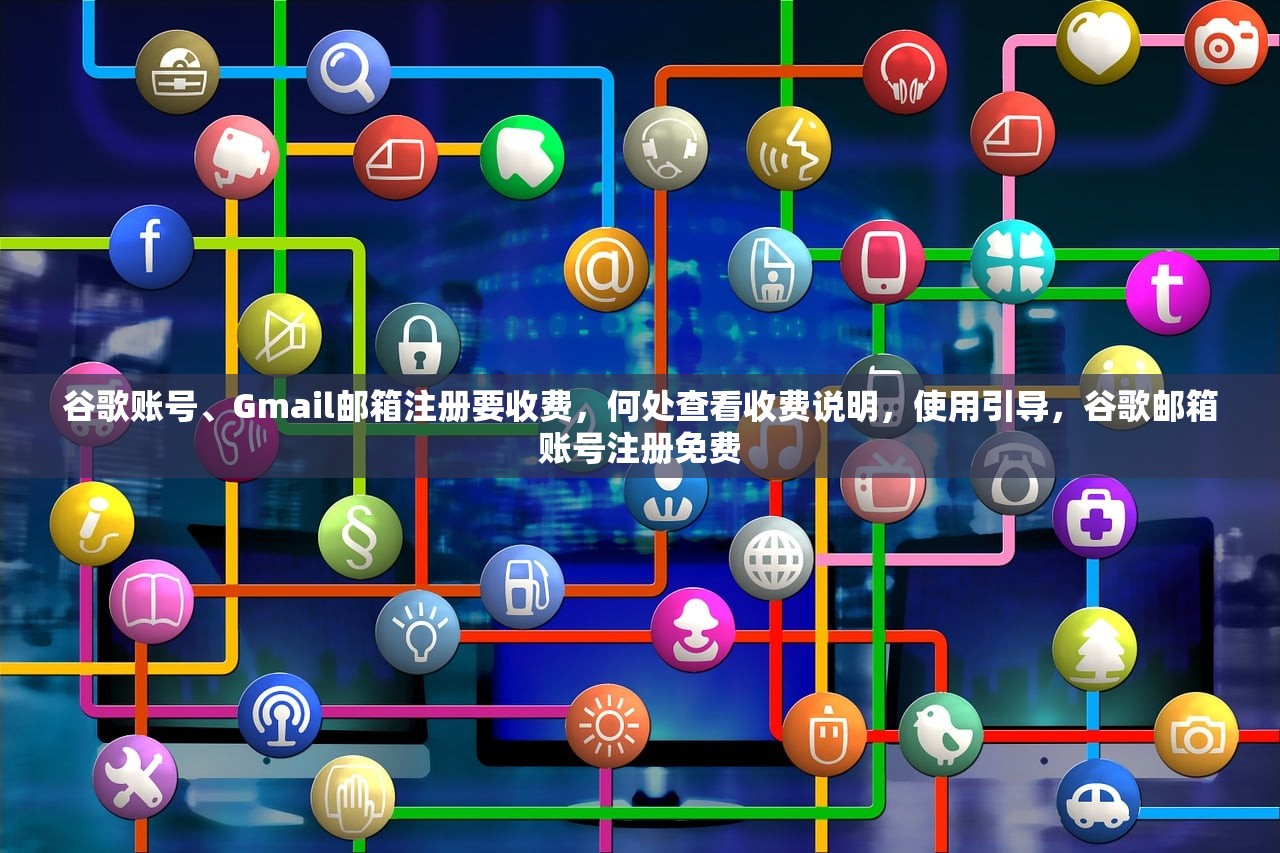 谷歌账号、Gmail邮箱注册要收费，何处查看收费说明，使用引导，谷歌邮箱账号注册免费