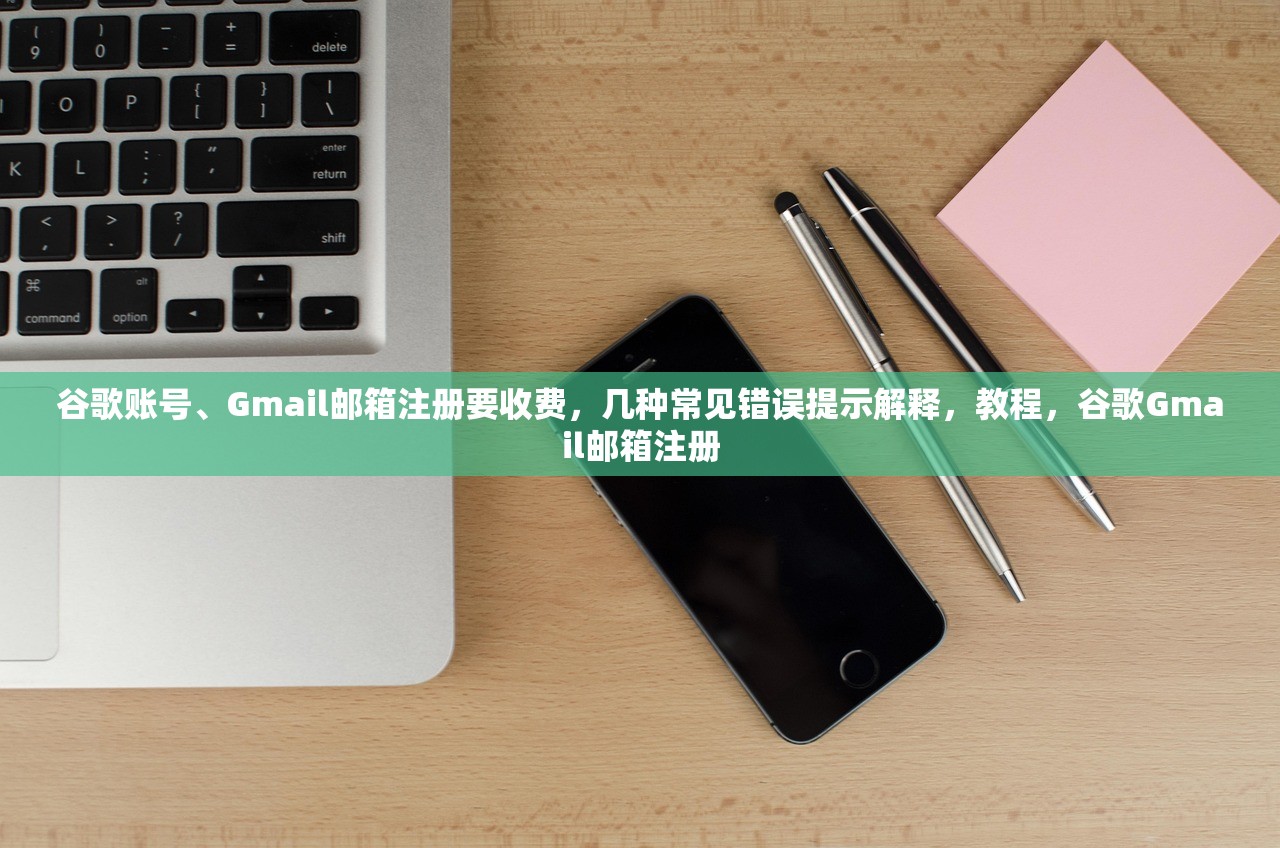 谷歌账号、Gmail邮箱注册要收费，几种常见错误提示解释，教程，谷歌Gmail邮箱注册