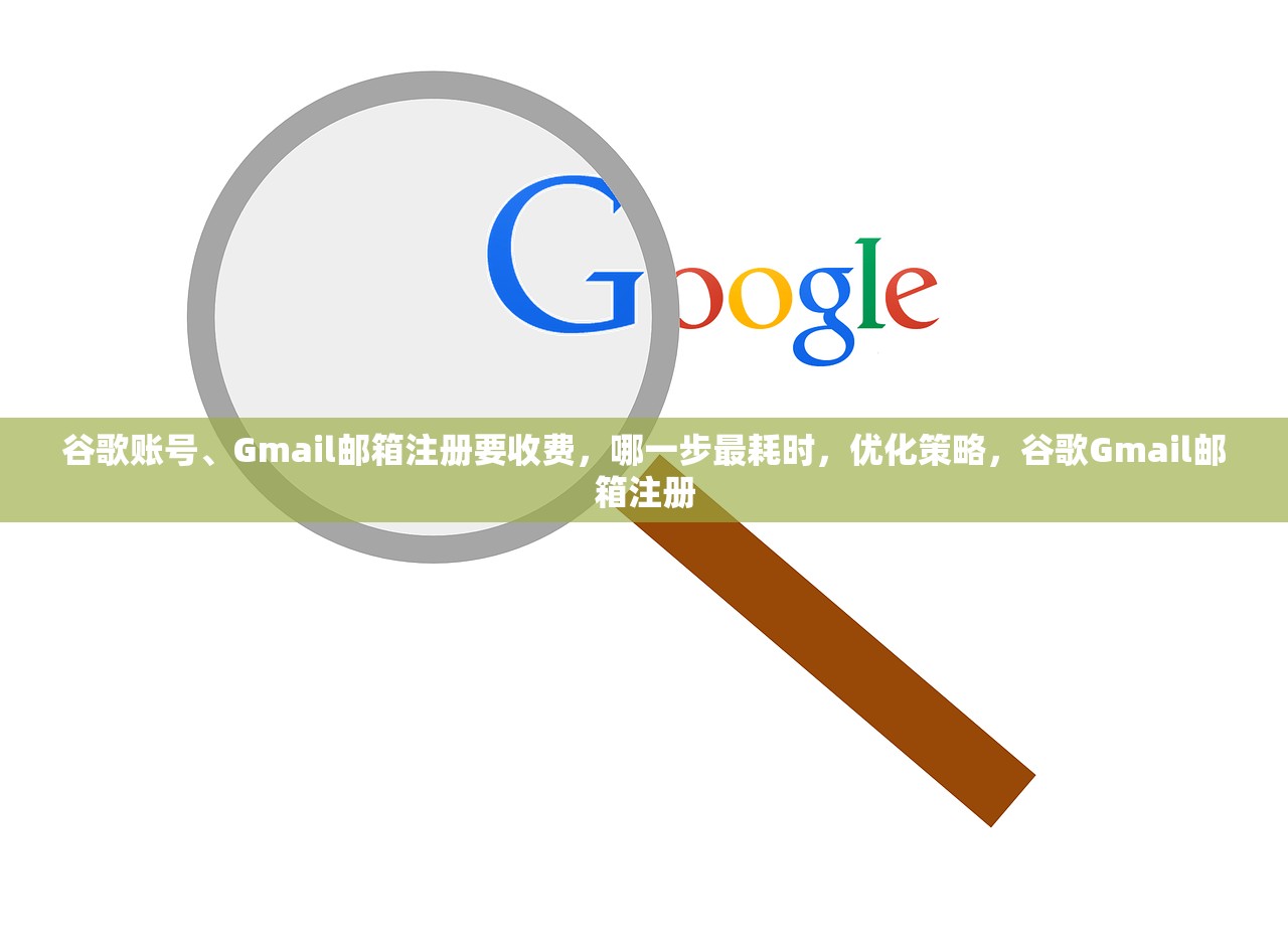 谷歌账号、Gmail邮箱注册要收费，哪一步最耗时，优化策略，谷歌Gmail邮箱注册