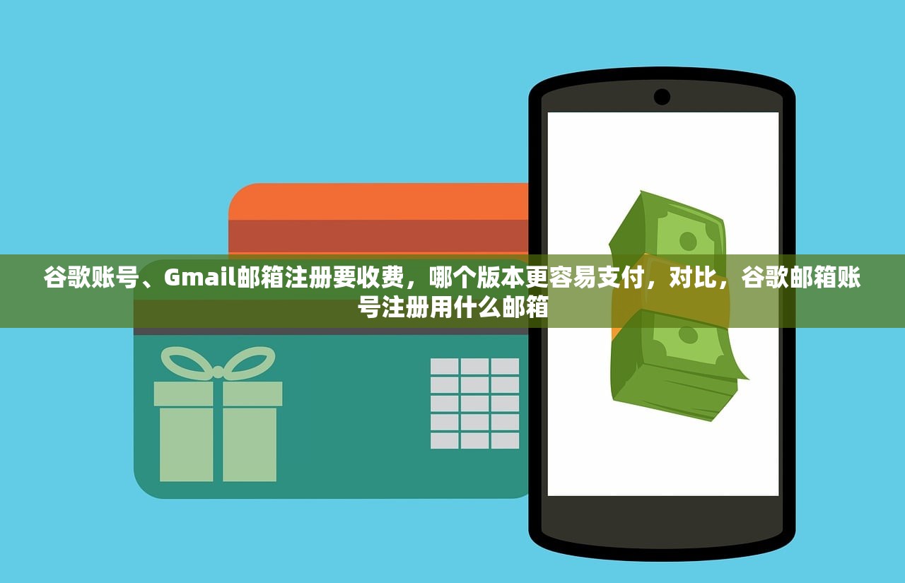 谷歌账号、Gmail邮箱注册要收费,哪个版本更容易支付,对比,谷歌邮箱账号注册用什么邮箱