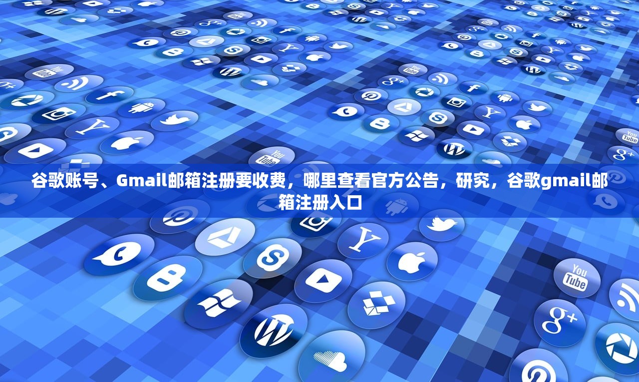 谷歌账号、Gmail邮箱注册要收费,哪里查看官方公告,研究,谷歌gmail邮箱注册入口