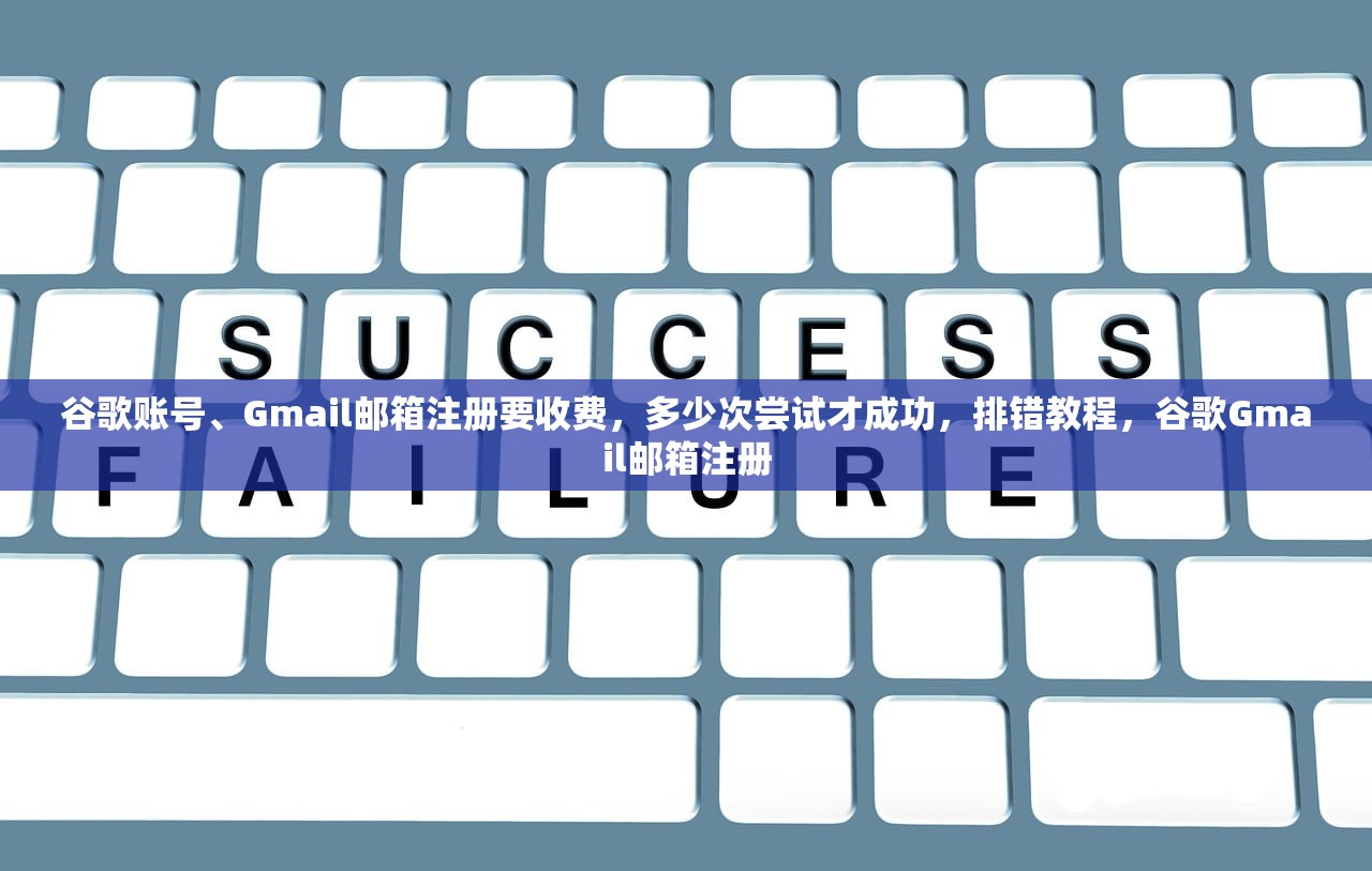谷歌账号、Gmail邮箱注册要收费，多少次尝试才成功，排错教程，谷歌Gmail邮箱注册