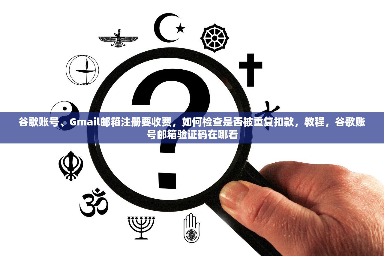 谷歌账号、Gmail邮箱注册要收费,如何检查是否被重复扣款,教程,谷歌账号邮箱验证码在哪看