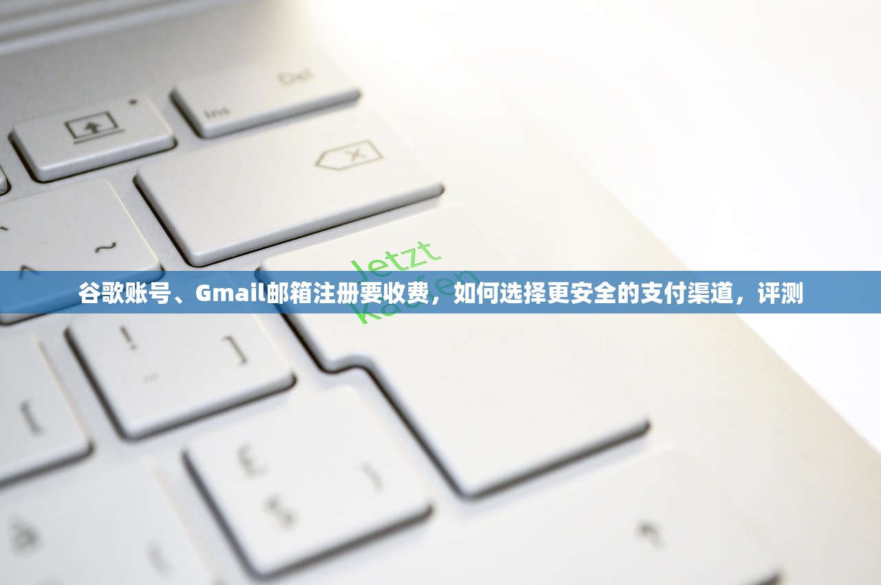 谷歌账号、Gmail邮箱注册要收费，如何选择更安全的支付渠道，评测