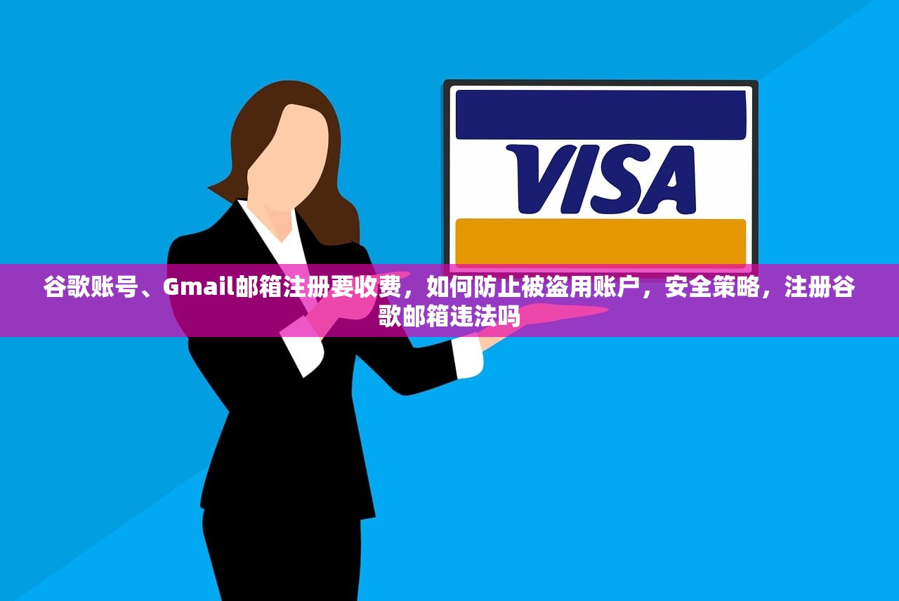 谷歌账号、Gmail邮箱注册要收费,如何防止被盗用账户,安全策略,注册谷歌邮箱违法吗