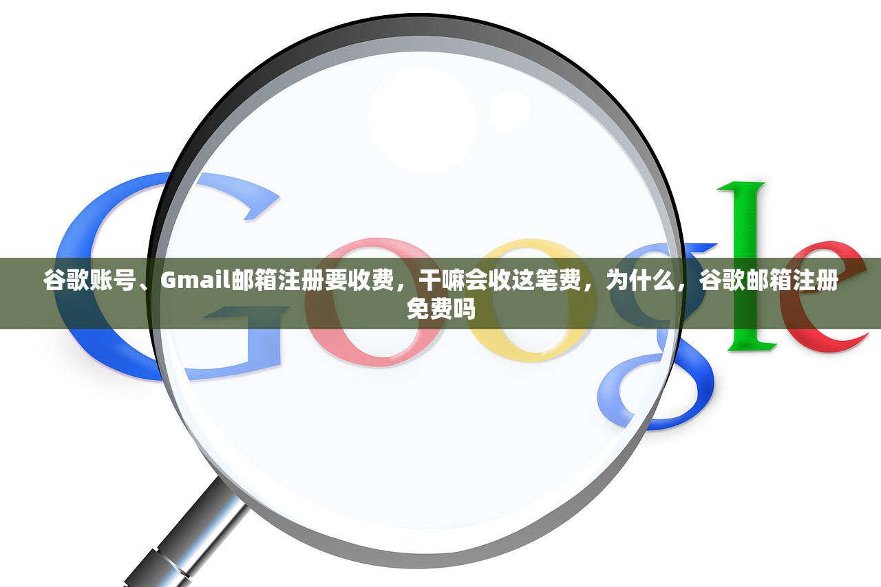 谷歌账号、Gmail邮箱注册要收费，干嘛会收这笔费，为什么，谷歌邮箱注册免费吗