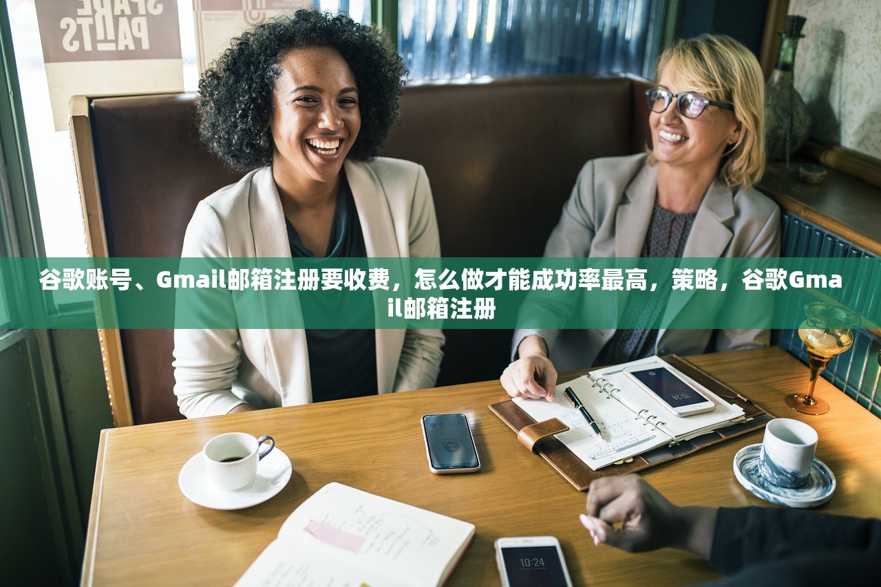 谷歌账号、Gmail邮箱注册要收费,怎么做才能成功率最高,策略,谷歌Gmail邮箱注册