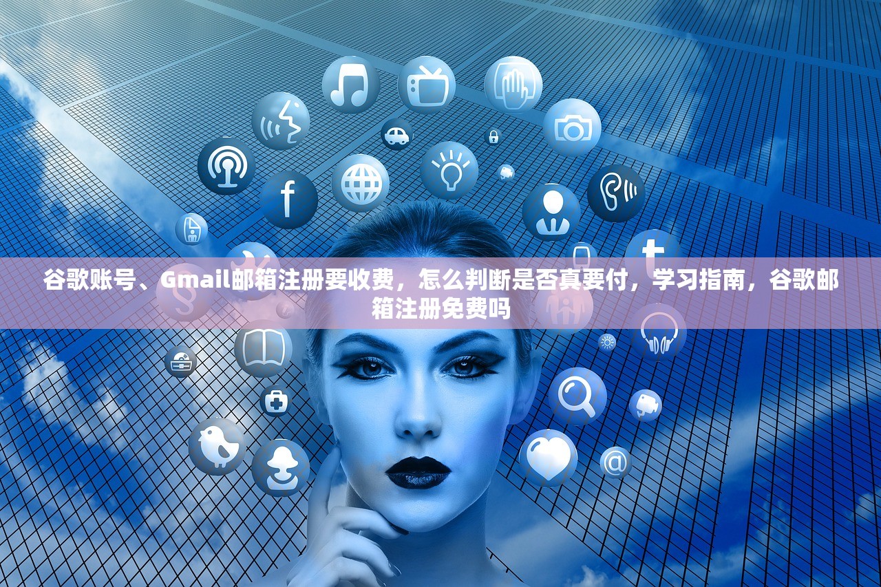 谷歌账号、Gmail邮箱注册要收费，怎么判断是否真要付，学习指南，谷歌邮箱注册免费吗