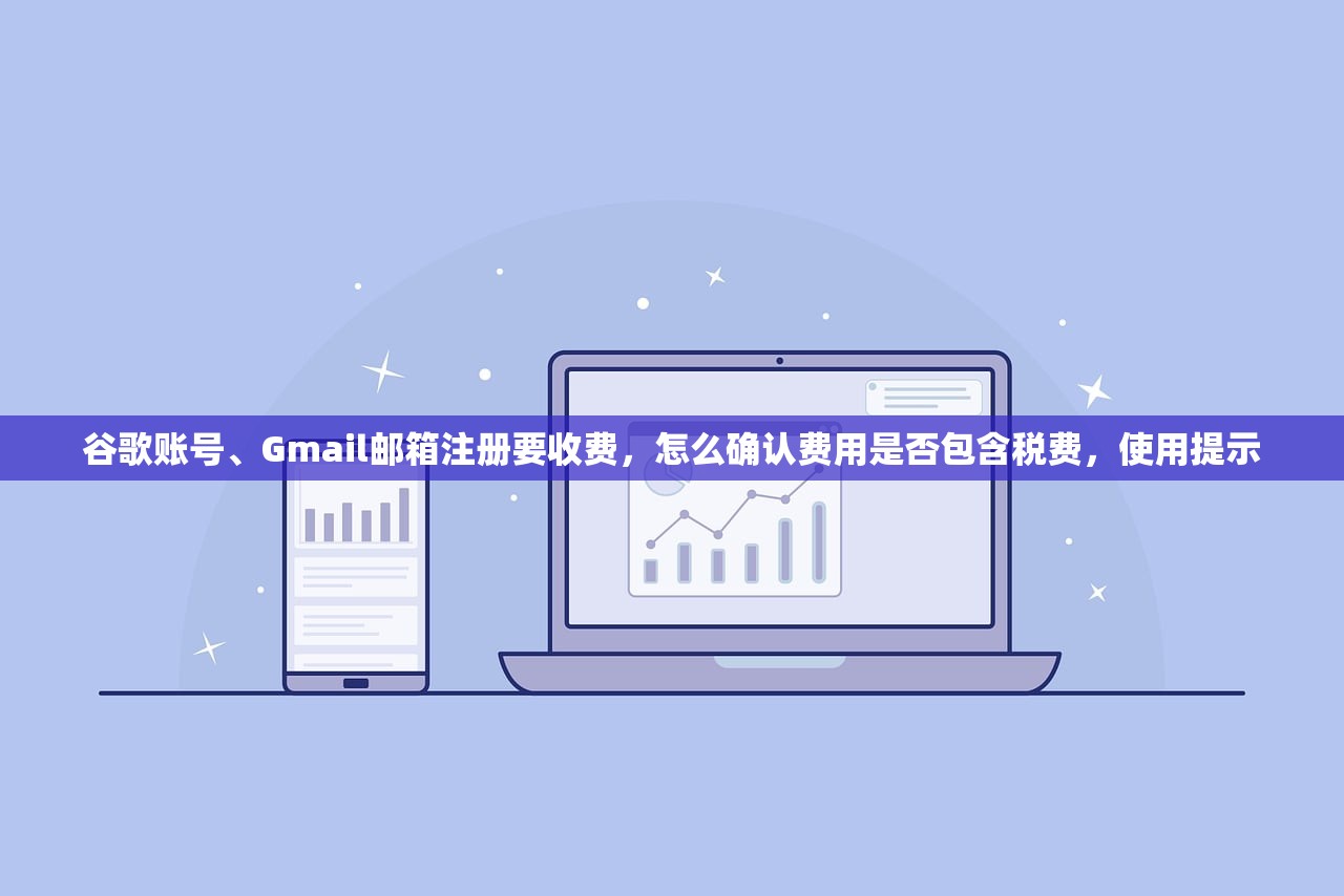 谷歌账号、Gmail邮箱注册要收费，怎么确认费用是否包含税费，使用提示