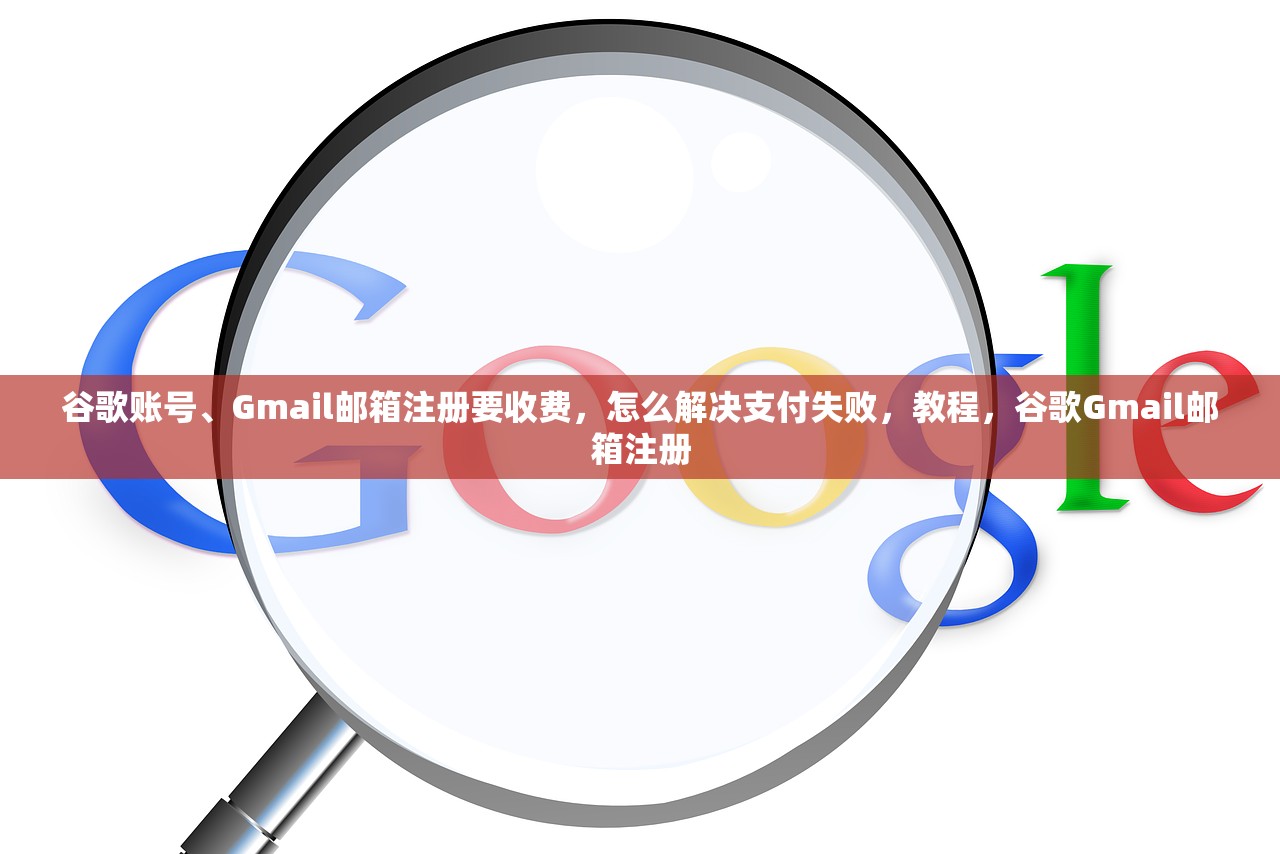 谷歌账号、Gmail邮箱注册要收费,怎么解决支付失败,教程,谷歌Gmail邮箱注册