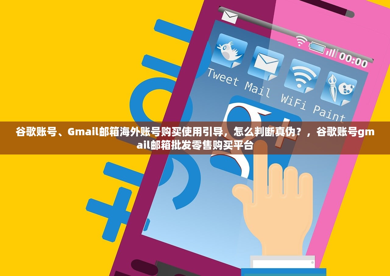 谷歌账号、Gmail邮箱海外账号购买使用引导,怎么判断真伪?,谷歌账号gmail邮箱批发零售购买平台