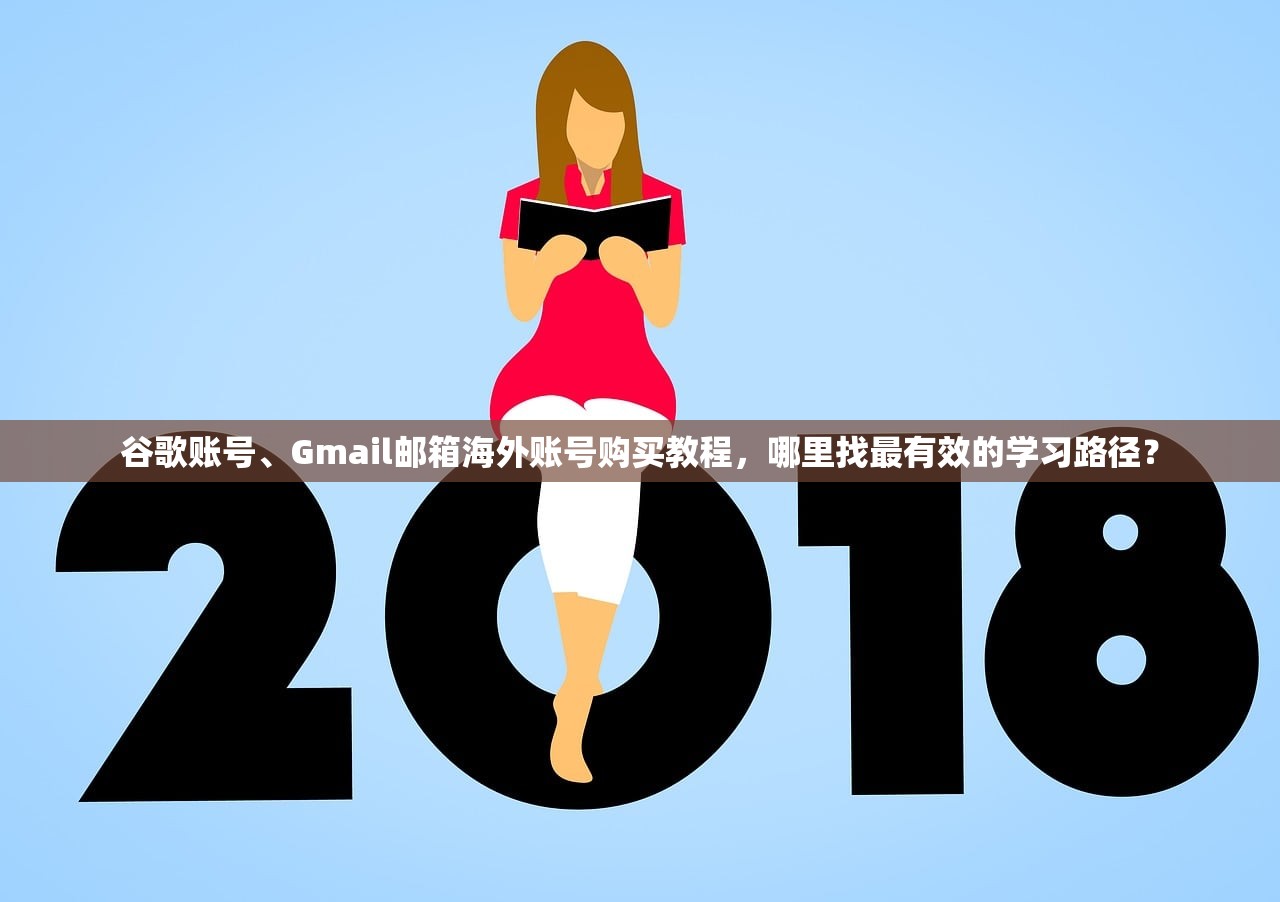 谷歌账号、Gmail邮箱海外账号购买教程,哪里找最有效的学习路径?