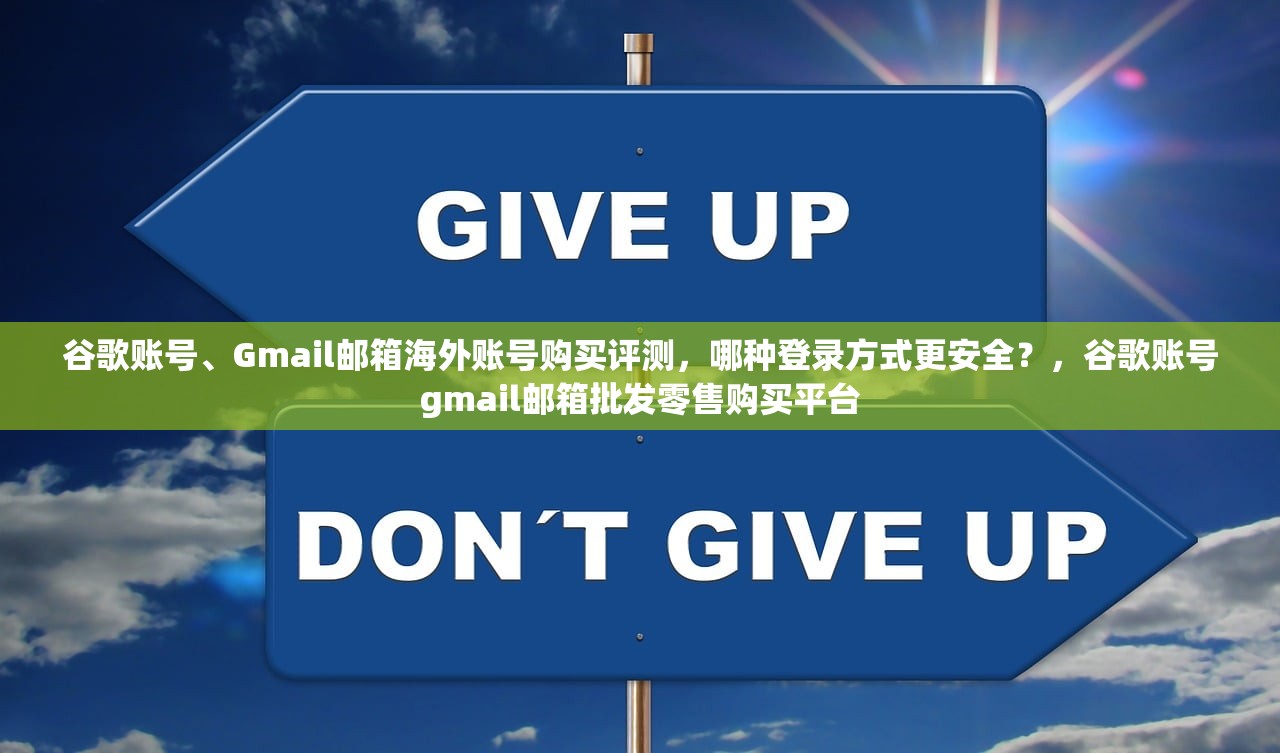 谷歌账号、Gmail邮箱海外账号购买评测，哪种登录方式更安全？，谷歌账号gmail邮箱批发零售购买平台