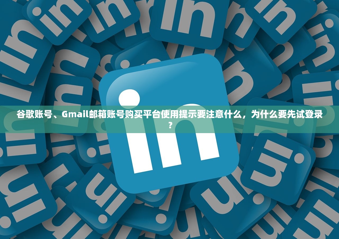谷歌账号、Gmail邮箱账号购买平台使用提示要注意什么,为什么要先试登录?