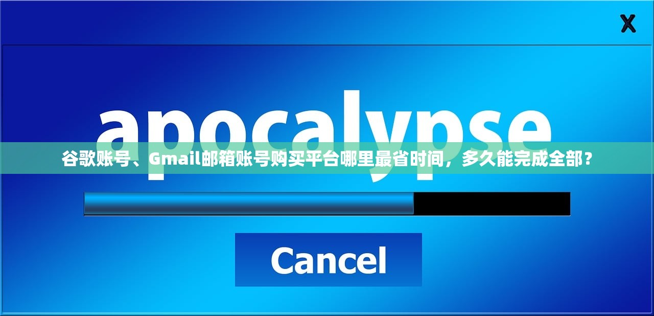谷歌账号、Gmail邮箱账号购买平台哪里最省时间,多久能完成全部?