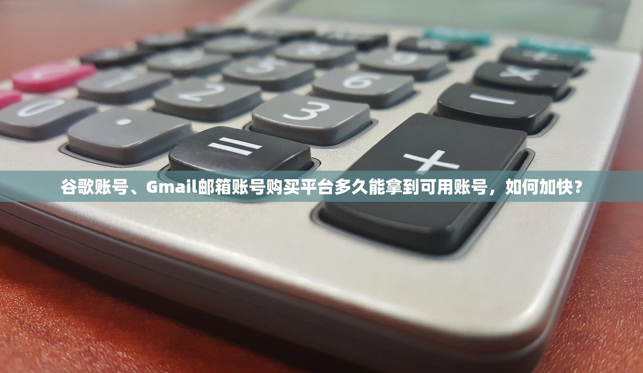 谷歌账号、Gmail邮箱账号购买平台多久能拿到可用账号,如何加快?