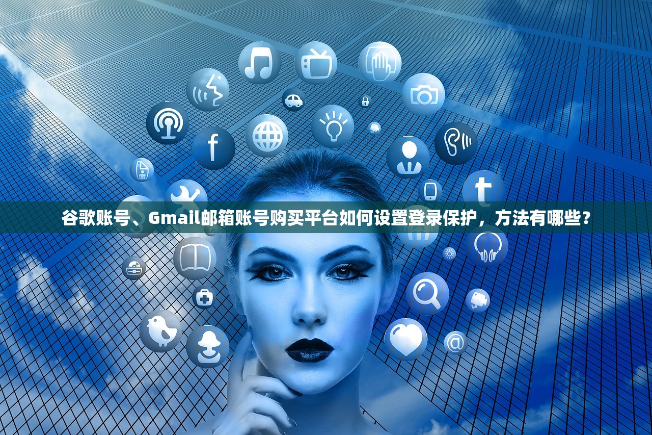 谷歌账号、Gmail邮箱账号购买平台如何设置登录保护,方法有哪些?