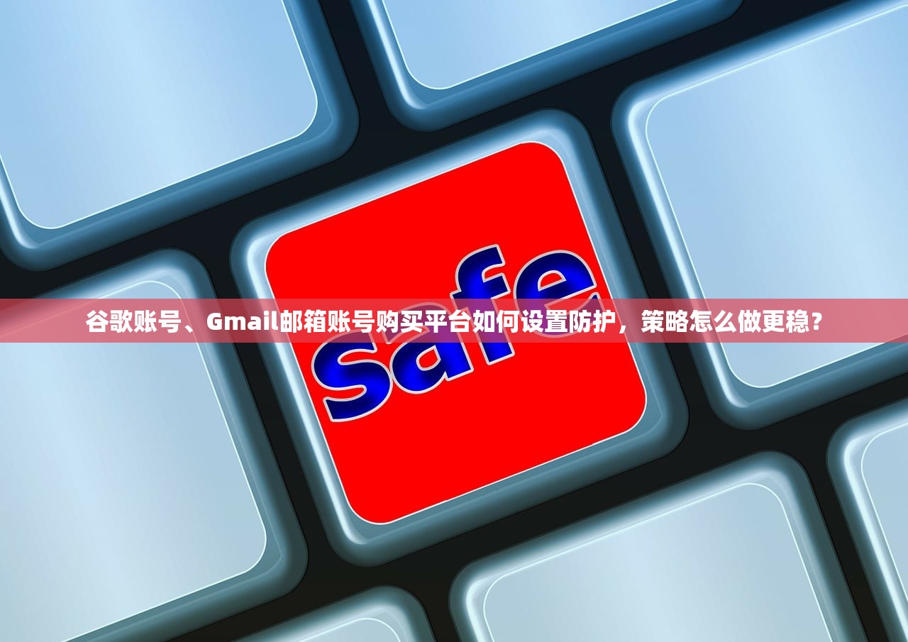 谷歌账号、Gmail邮箱账号购买平台如何设置防护，策略怎么做更稳？