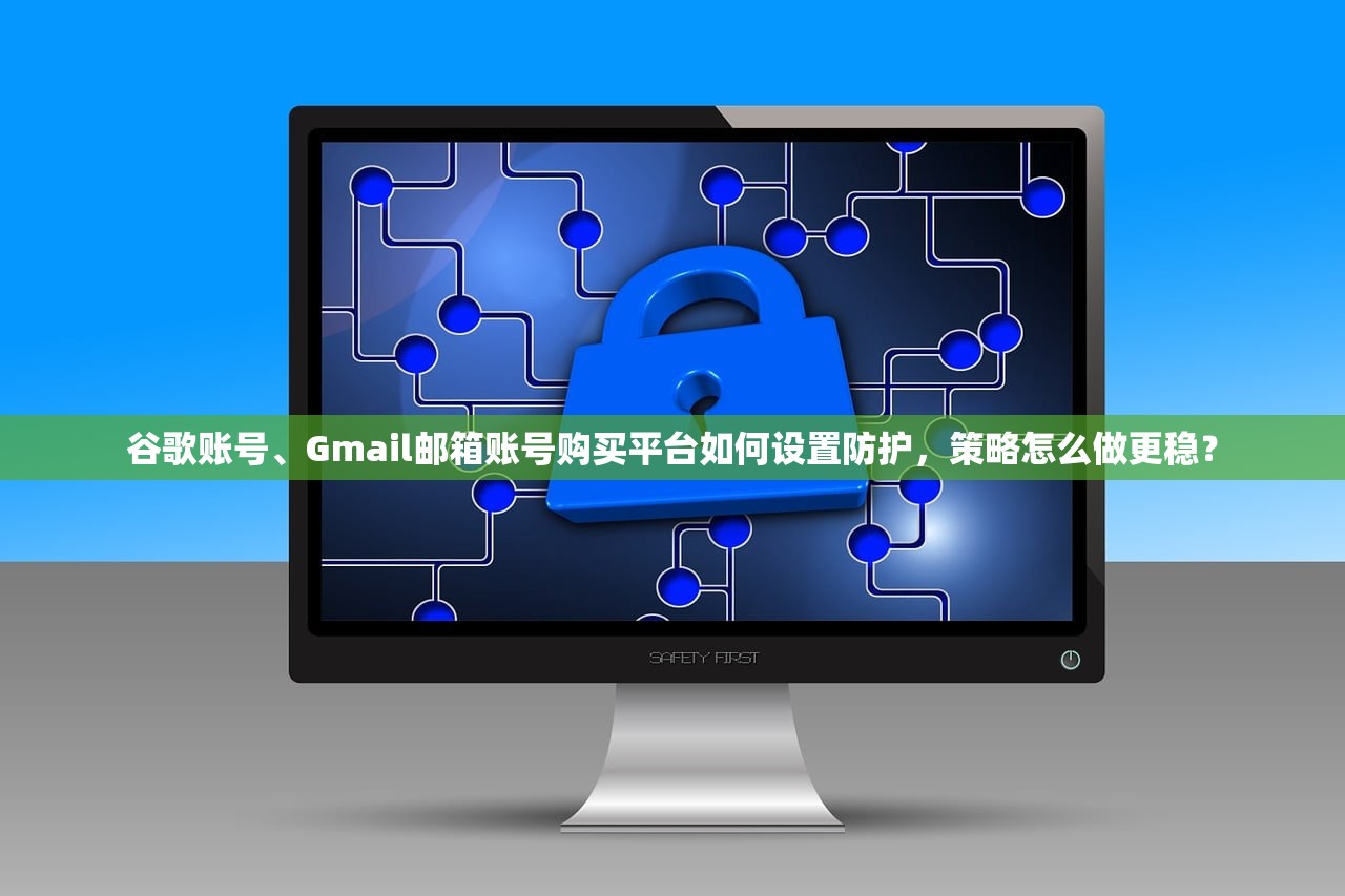 谷歌账号、Gmail邮箱账号购买平台如何设置防护,策略怎么做更稳?