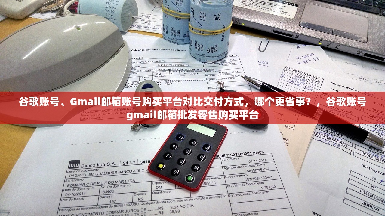 谷歌账号、Gmail邮箱账号购买平台对比交付方式，哪个更省事？，谷歌账号gmail邮箱批发零售购买平台