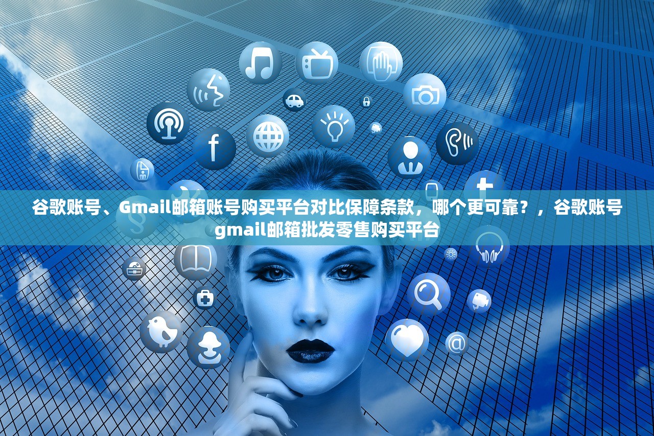 谷歌账号、Gmail邮箱账号购买平台对比保障条款,哪个更可靠?,谷歌账号gmail邮箱批发零售购买平台