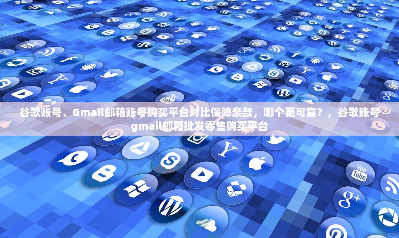 谷歌账号、Gmail邮箱账号购买平台对比保障条款,哪个更可靠?,谷歌账号gmail邮箱批发零售购买平台