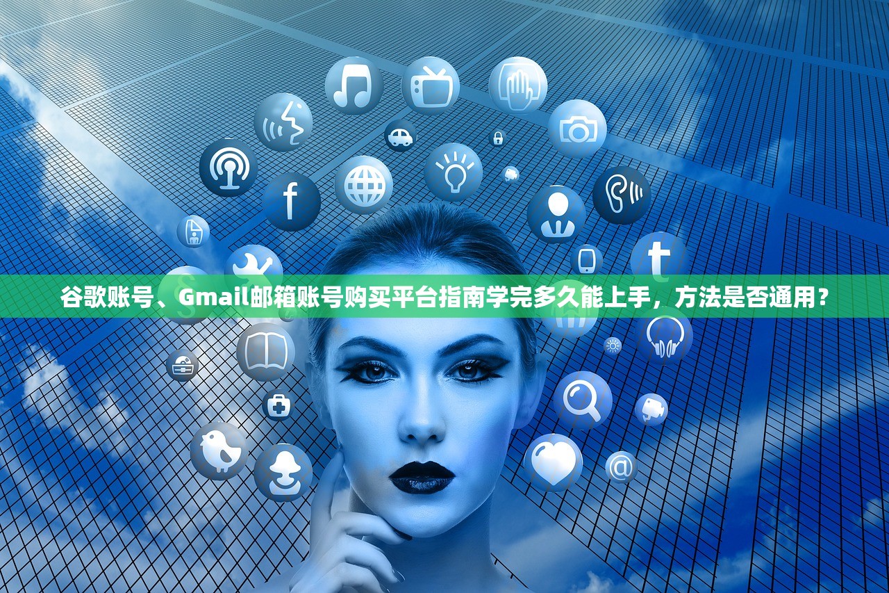 谷歌账号、Gmail邮箱账号购买平台指南学完多久能上手,方法是否通用?