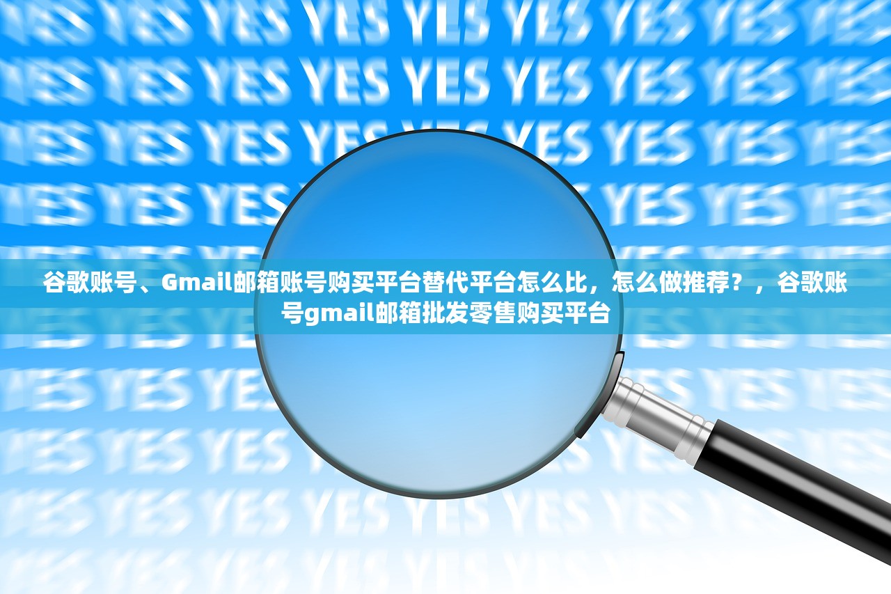 谷歌账号、Gmail邮箱账号购买平台替代平台怎么比,怎么做推荐?,谷歌账号gmail邮箱批发零售购买平台