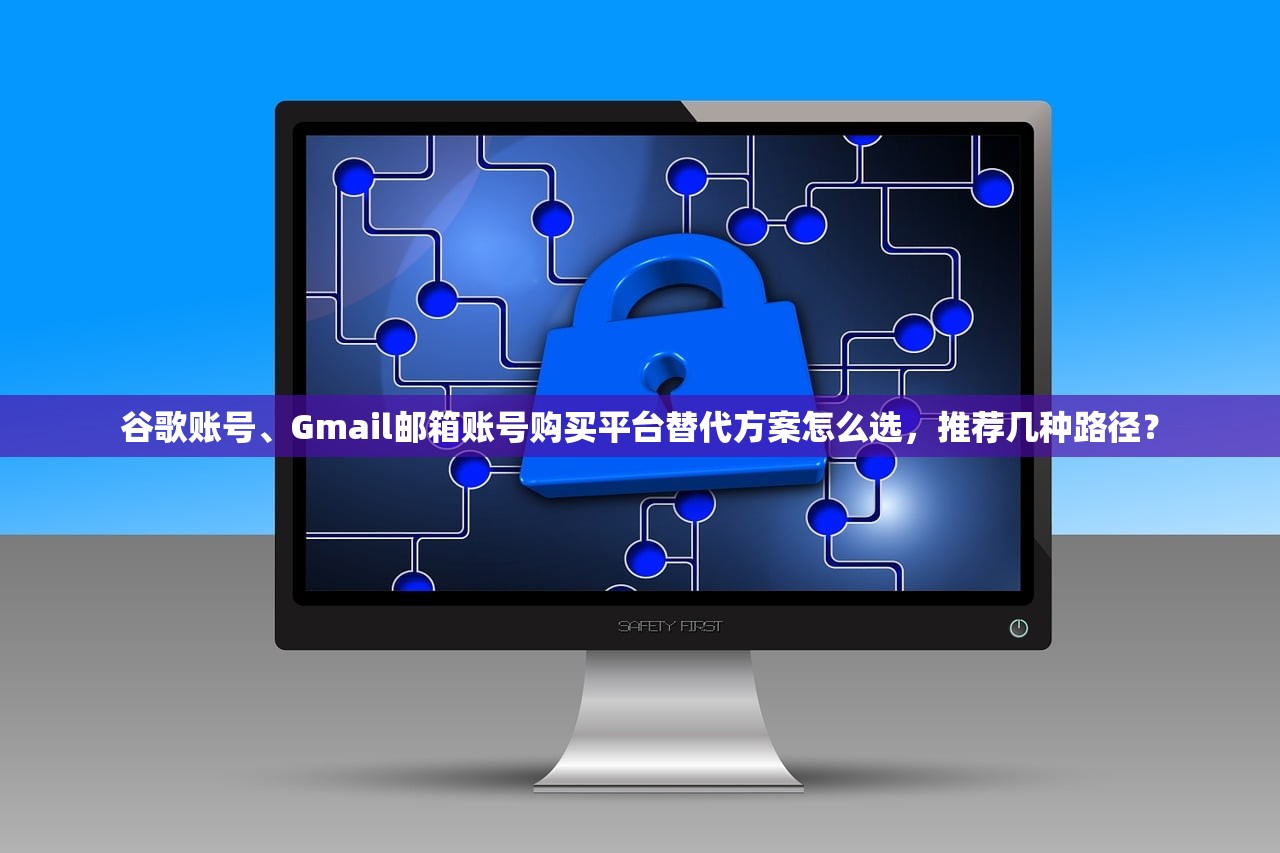 谷歌账号、Gmail邮箱账号购买平台替代方案怎么选,推荐几种路径?
