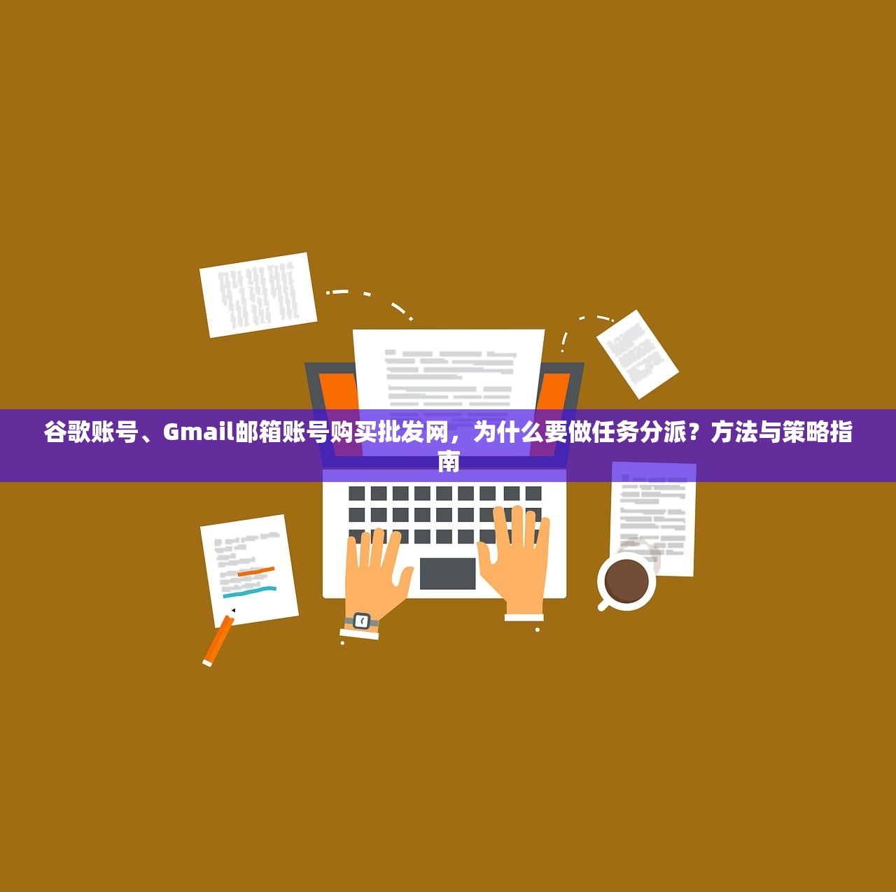 谷歌账号、Gmail邮箱账号购买批发网，为什么要做任务分派？方法与策略指南