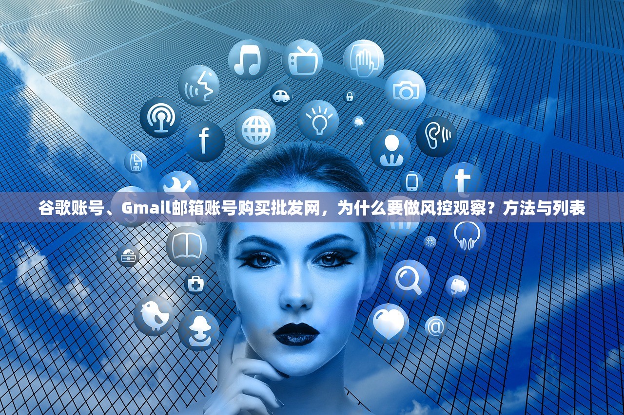 谷歌账号、Gmail邮箱账号购买批发网，为什么要做风控观察？方法与列表