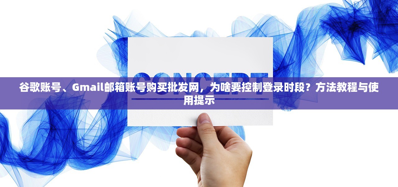 谷歌账号、Gmail邮箱账号购买批发网，为啥要控制登录时段？方法教程与使用提示