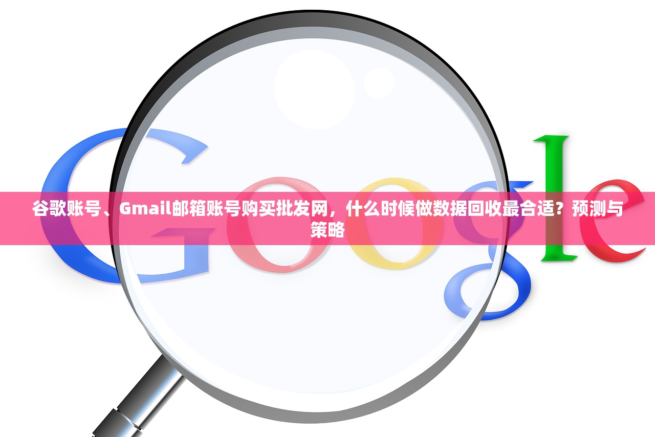 谷歌账号、Gmail邮箱账号购买批发网,什么时候做数据回收最合适?预测与策略