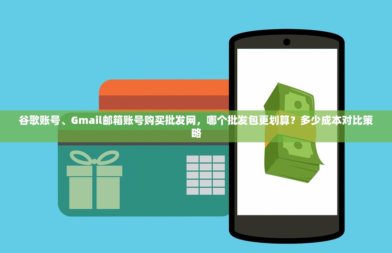 谷歌账号、Gmail邮箱账号购买批发网,哪个批发包更划算?多少成本对比策略