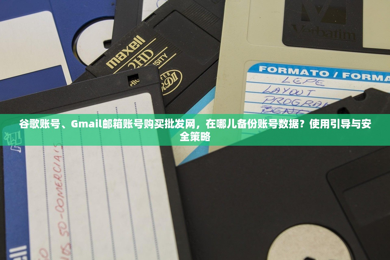 谷歌账号、Gmail邮箱账号购买批发网，在哪儿备份账号数据？使用引导与安全策略