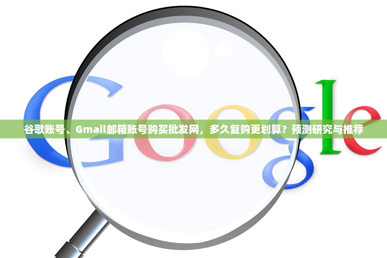 谷歌账号、Gmail邮箱账号购买批发网,多久复购更划算?预测研究与推荐