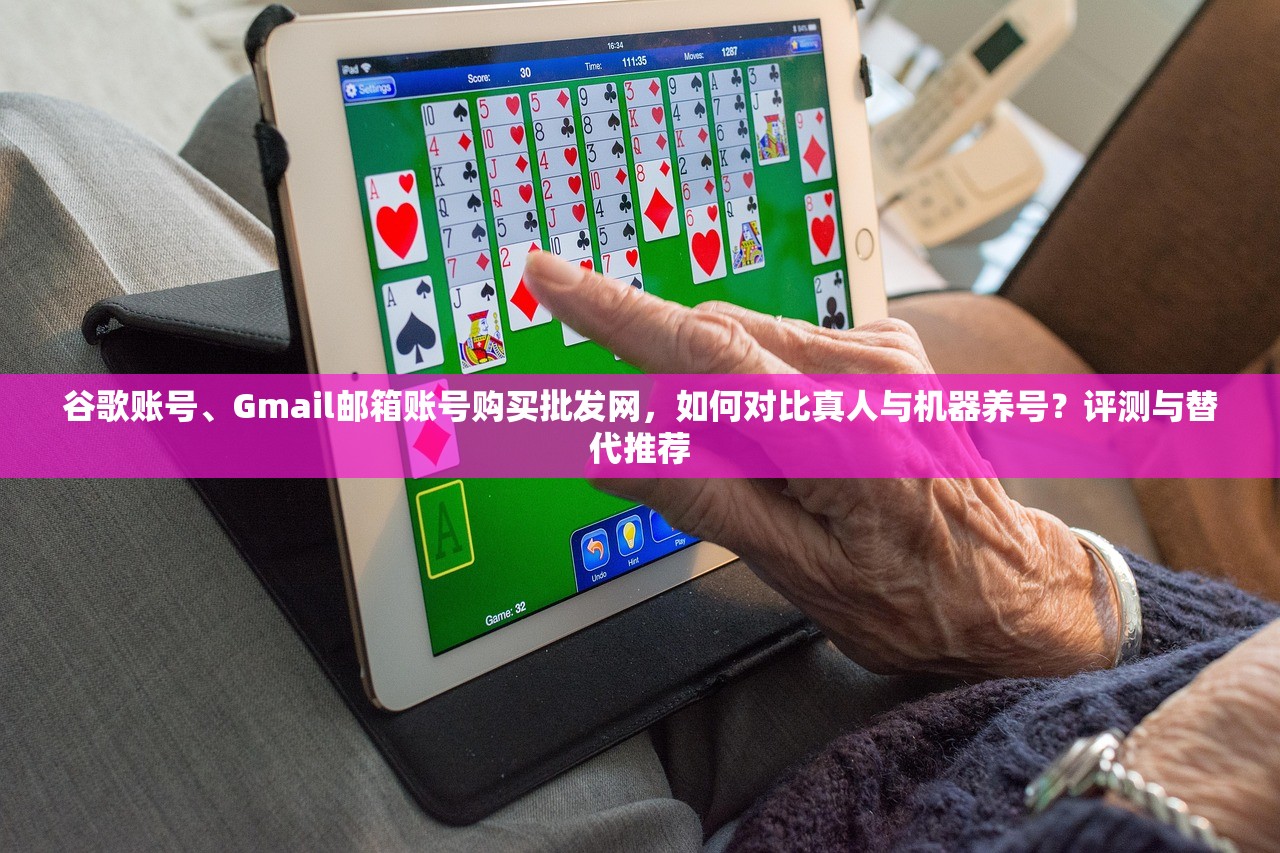 谷歌账号、Gmail邮箱账号购买批发网，如何对比真人与机器养号？评测与替代推荐