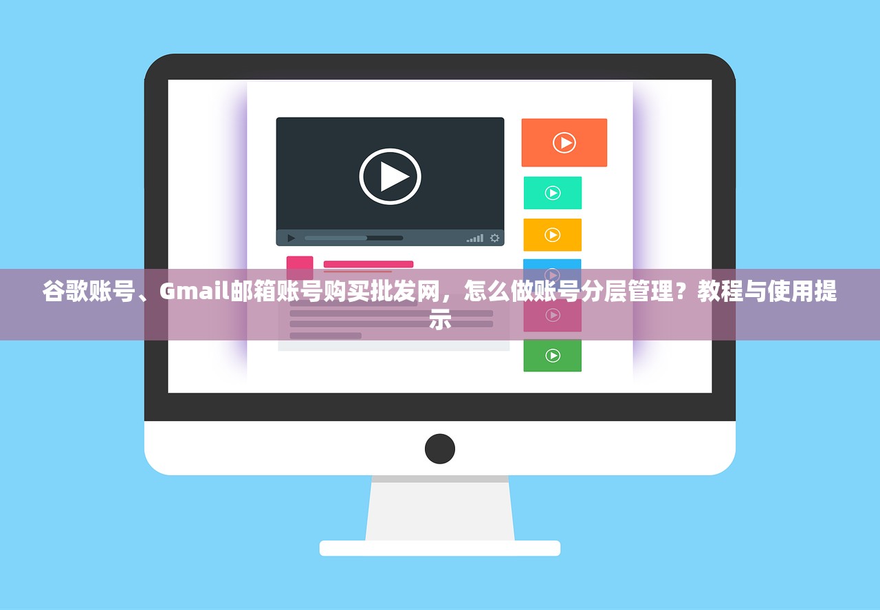 谷歌账号、Gmail邮箱账号购买批发网,怎么做账号分层管理?教程与使用提示