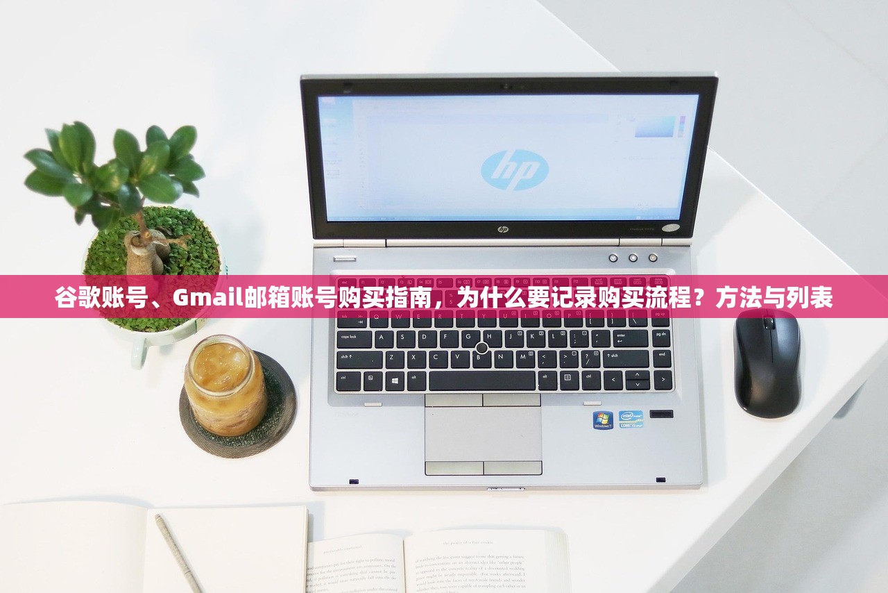 谷歌账号、Gmail邮箱账号购买指南，为什么要记录购买流程？方法与列表