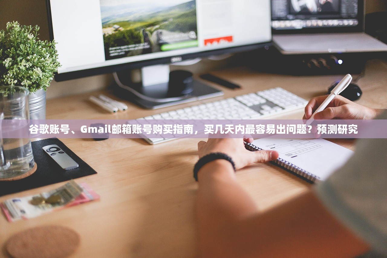谷歌账号、Gmail邮箱账号购买指南,买几天内最容易出问题?预测研究