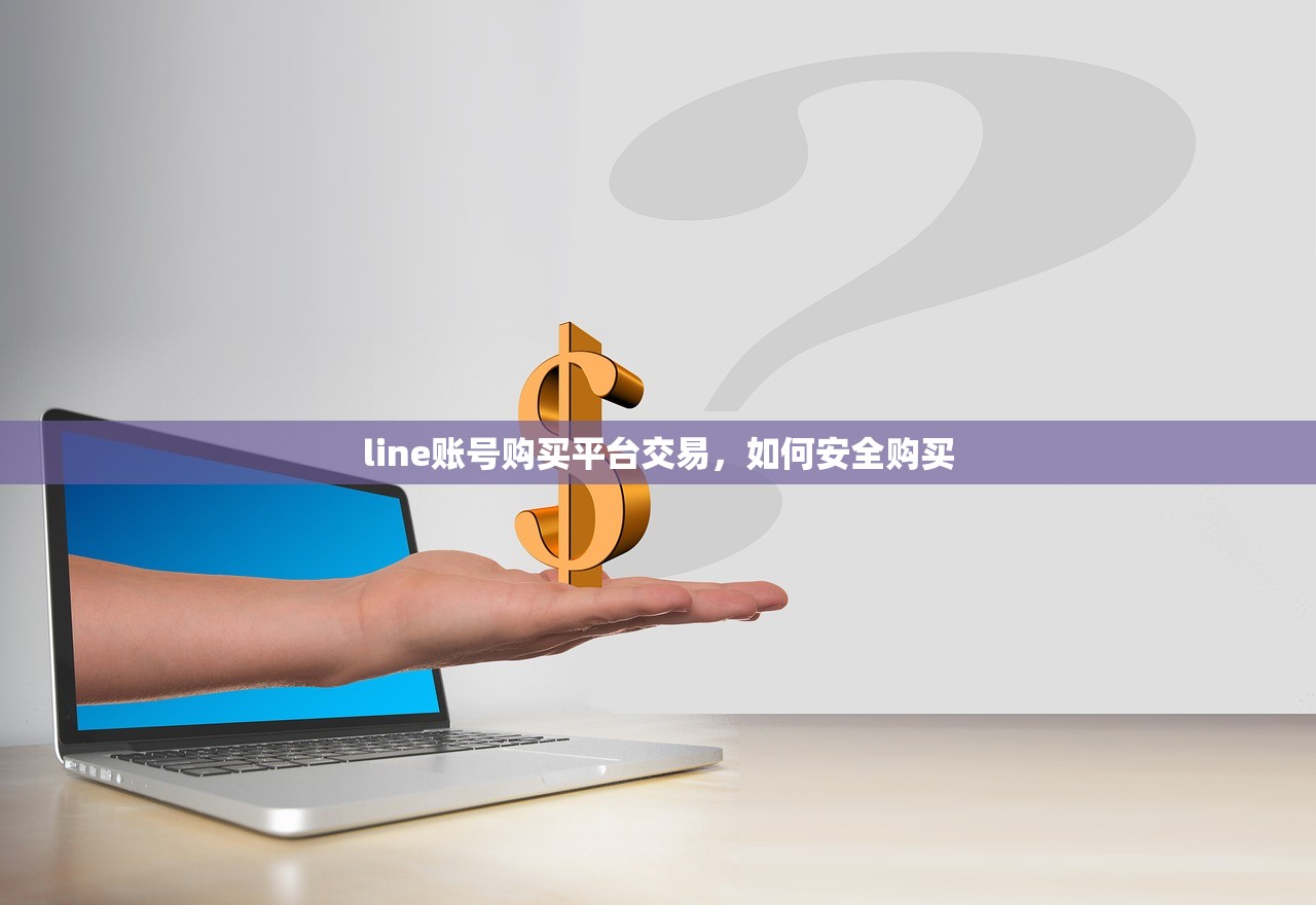 line账号购买平台交易,如何安全购买
