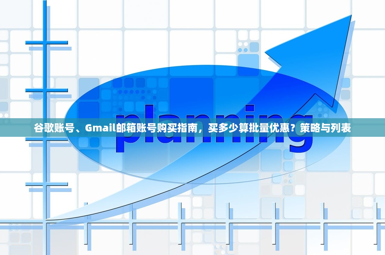 谷歌账号、Gmail邮箱账号购买指南，买多少算批量优惠？策略与列表