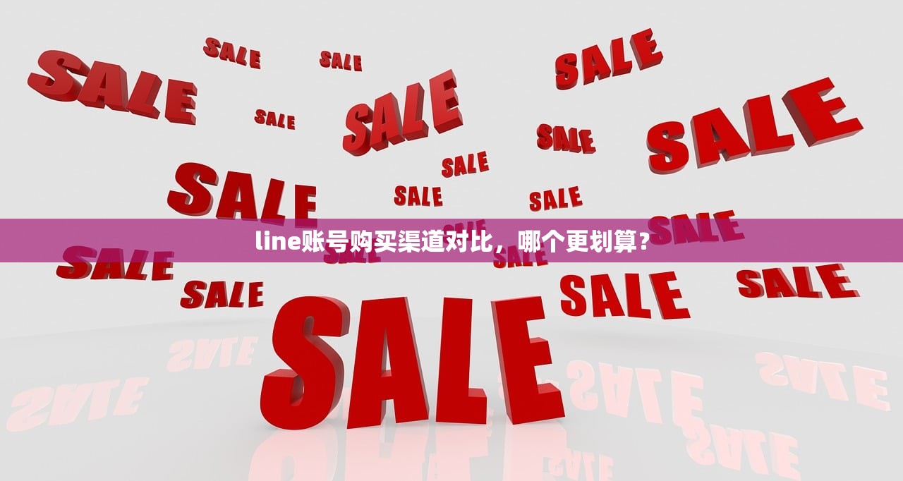 line账号购买渠道对比,哪个更划算?