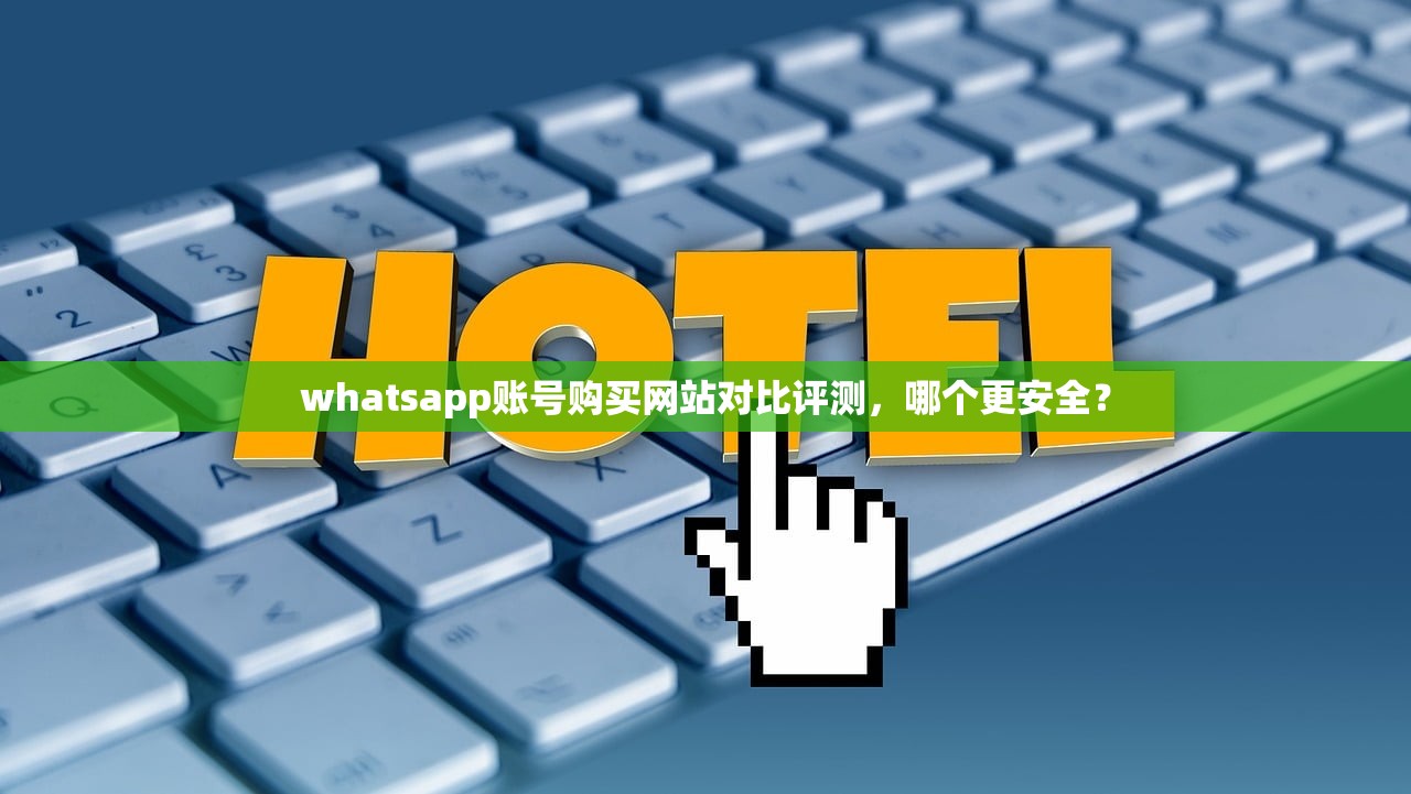 whatsapp账号购买网站对比评测,哪个更安全?