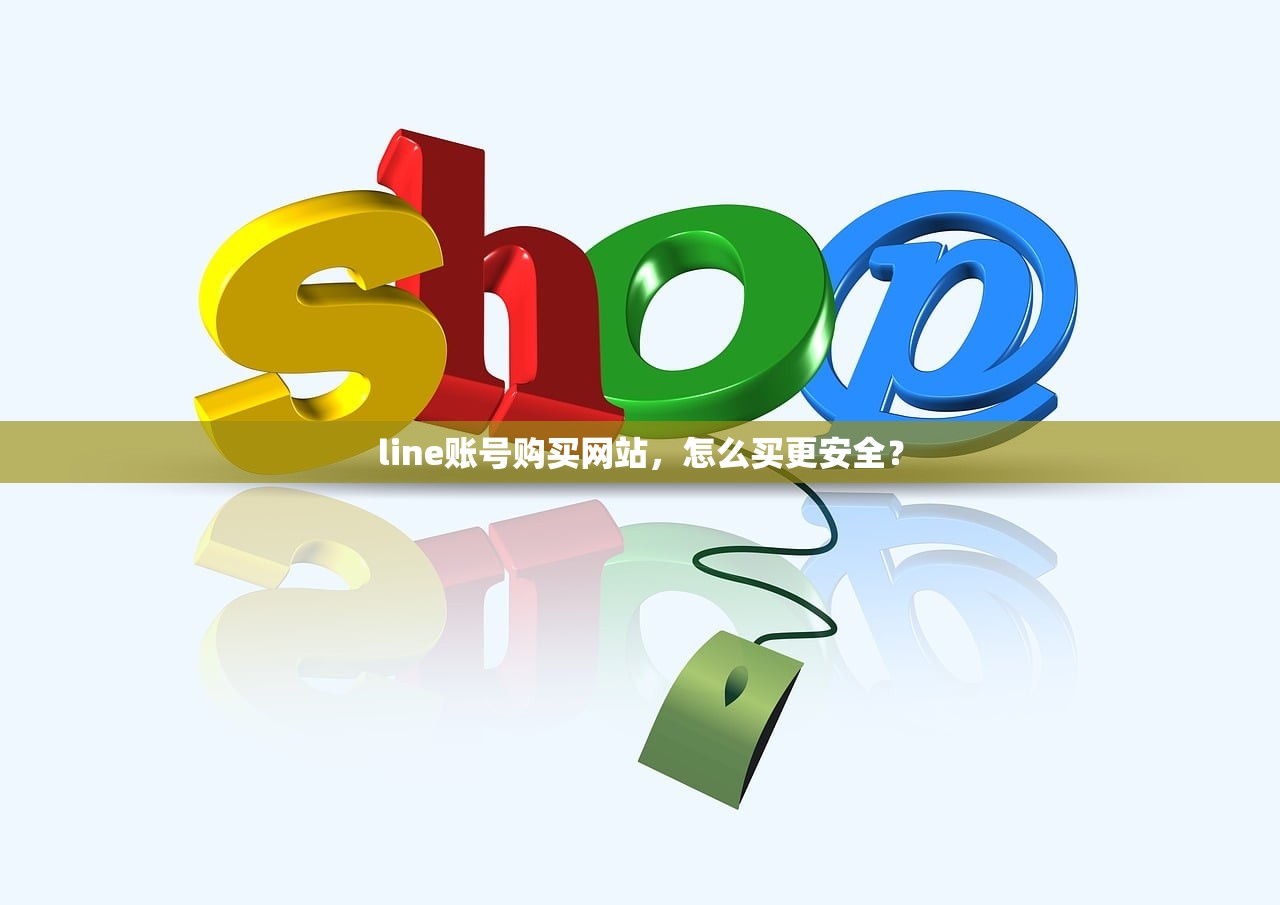 line账号购买网站,怎么买更安全?