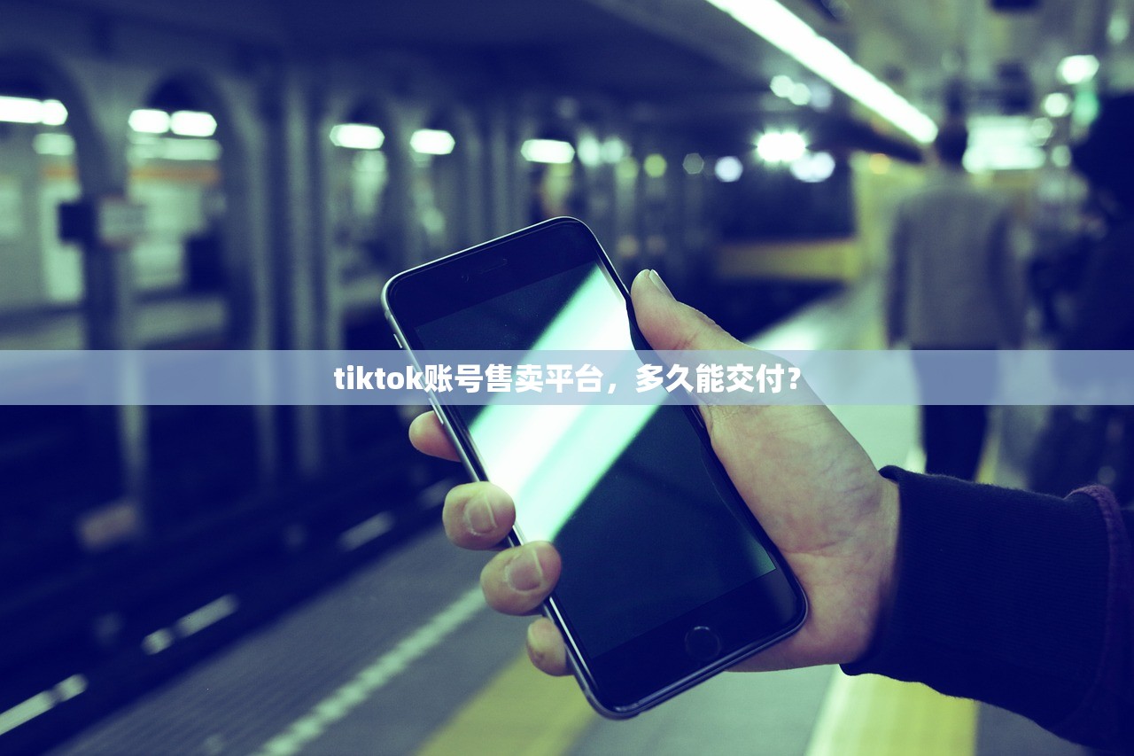 tiktok账号售卖平台,多久能交付?