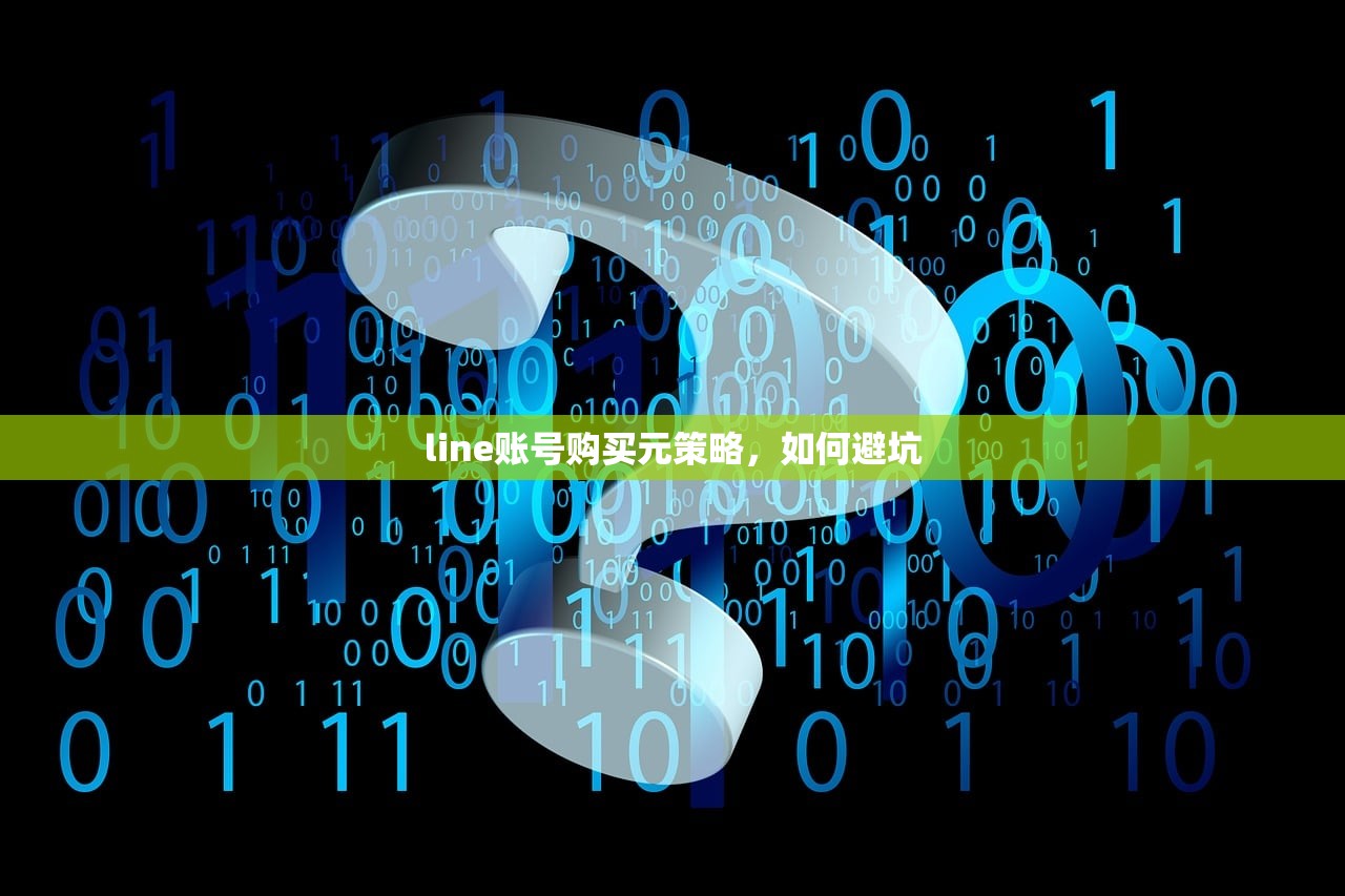 line账号购买元策略,如何避坑