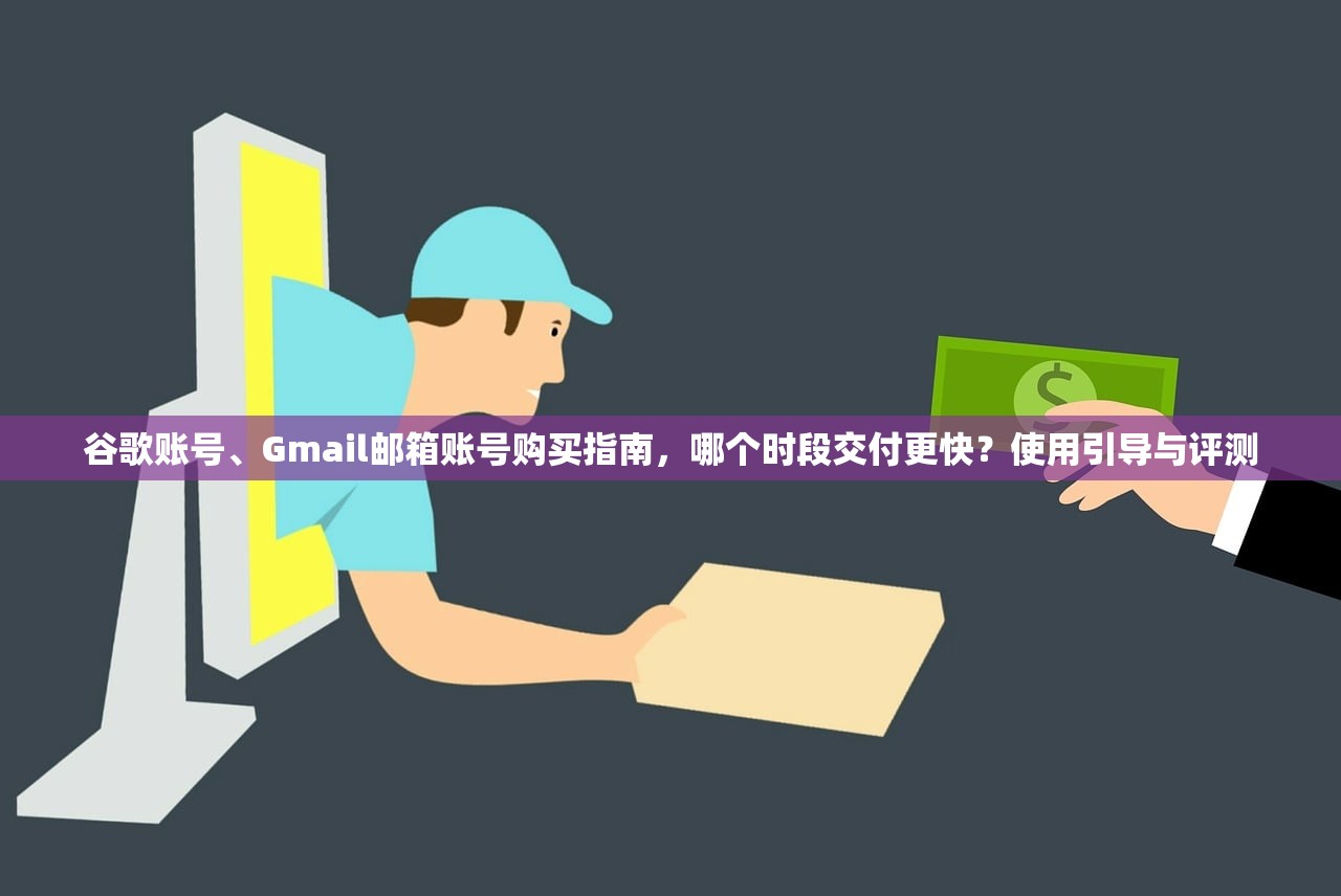 谷歌账号、Gmail邮箱账号购买指南,哪个时段交付更快?使用引导与评测