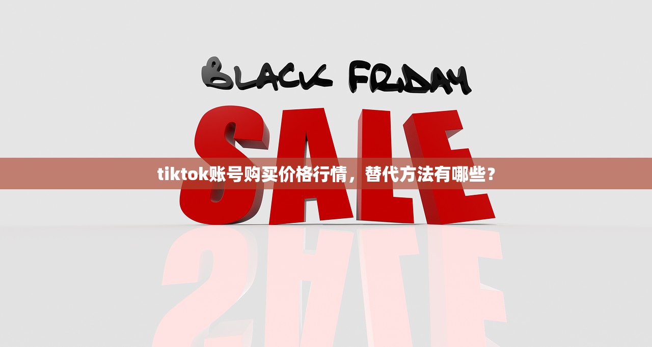 tiktok账号购买价格行情,替代方法有哪些?