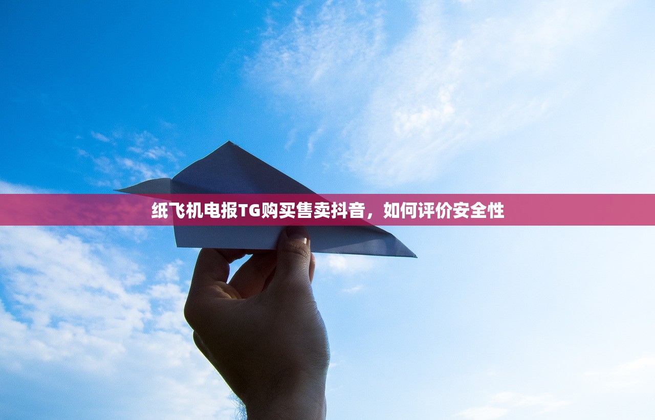 纸飞机电报TG购买售卖抖音,如何评价安全性